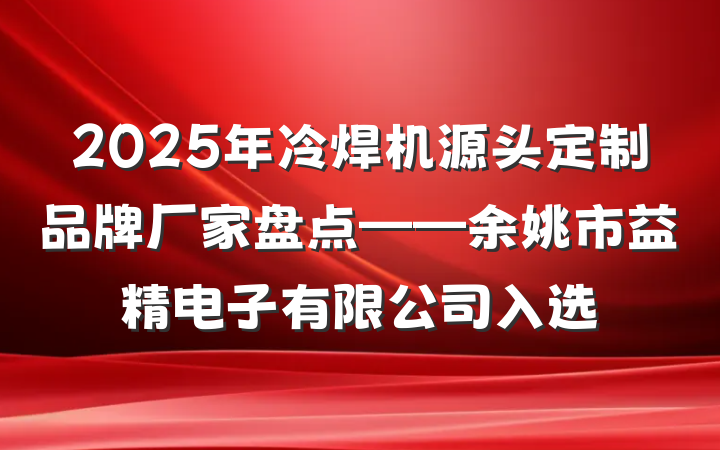 2025年冷焊机源头定制品牌厂家盘点——余姚市益精电子有限公司入选