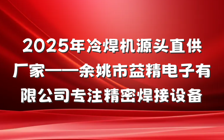 2025年冷焊机源头直供厂家——余姚市益精电子有限公司专注精密焊接设备