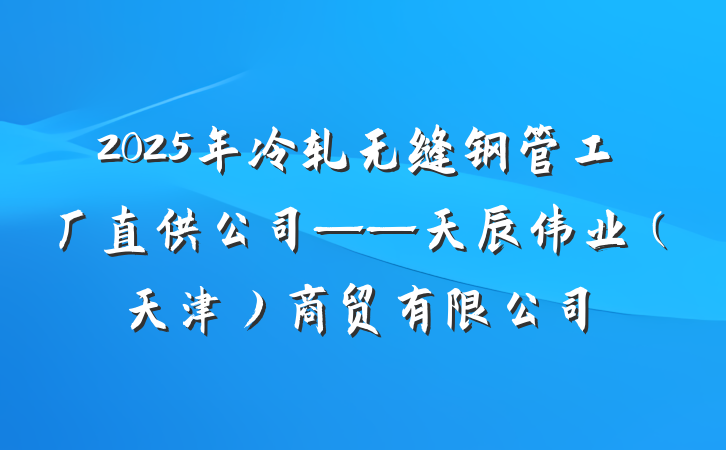 2025年冷轧无缝钢管工厂直供公司——天辰伟业(天津)商贸有限公司
