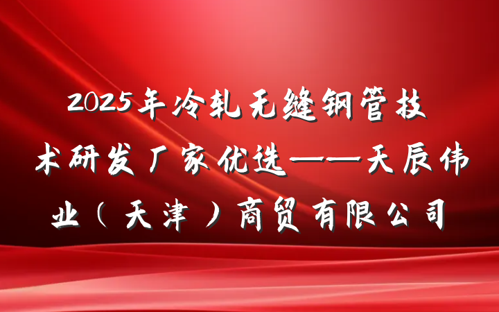 2025年冷轧无缝钢管技术研发厂家优选——天辰伟业(天津)商贸有限公司