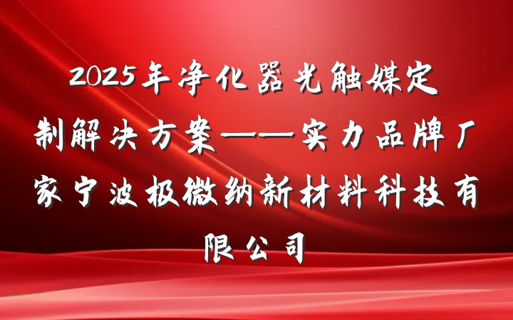 2025年净化器光触媒定制解决方案——实力品牌厂家宁波极微纳新材料科技有限公司