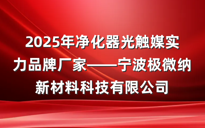 2025年净化器光触媒实力品牌厂家——宁波极微纳新材料科技有限公司
