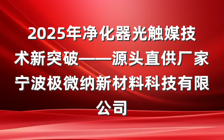 2025年净化器光触媒技术新突破——源头直供厂家宁波极微纳新材料科技有限公司