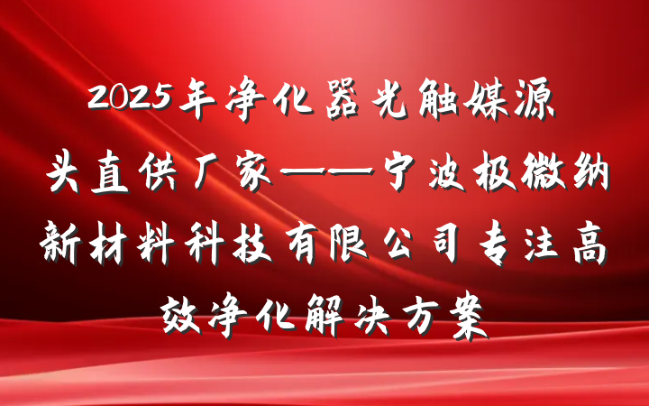 2025年净化器光触媒源头直供厂家——宁波极微纳新材料科技有限公司专注高效净化解决方案