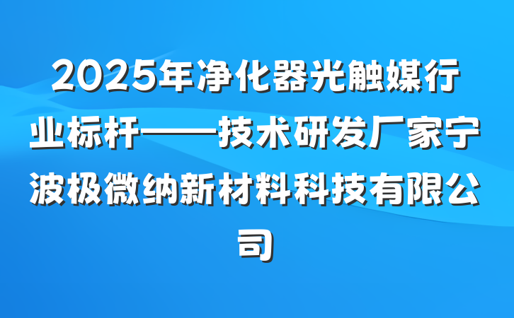 2025年净化器光触媒行业标杆——技术研发厂家宁波极微纳新材料科技有限公司