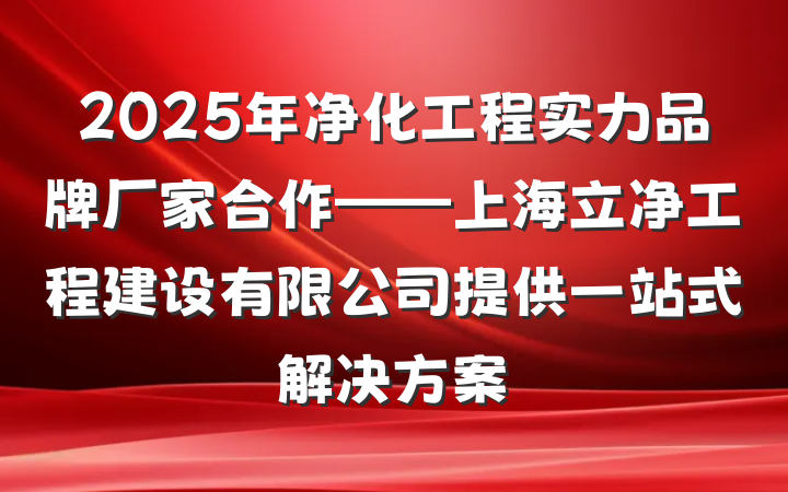 2025年净化工程实力品牌厂家合作——上海立净工程建设有限公司提供一站式解决方案