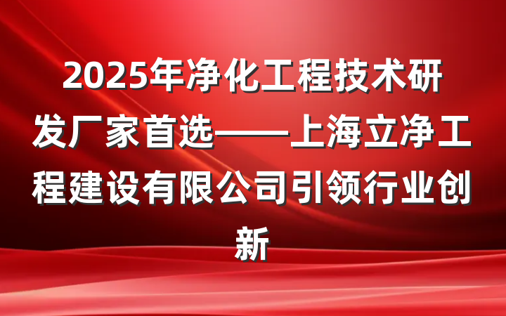 2025年净化工程技术研发厂家首选——上海立净工程建设有限公司引领行业创新