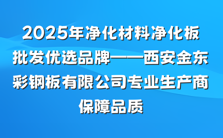 2025年净化材料净化板批发优选品牌——西安金东彩钢板有限公司专业生产商保障品质