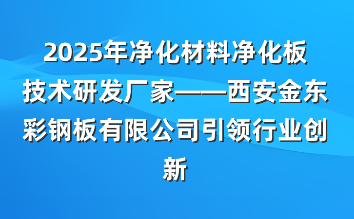 2025年净化材料净化板技术研发厂家——西安金东彩钢板有限公司引领行业创新