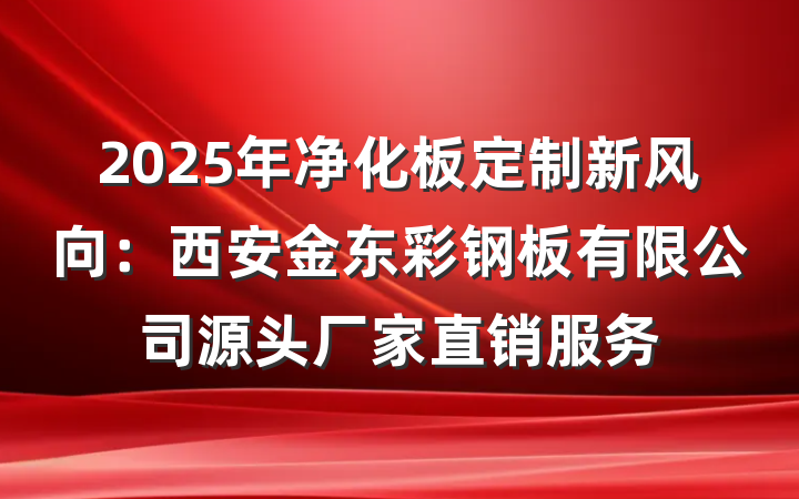 2025年净化板定制新风向：西安金东彩钢板有限公司源头厂家直销服务