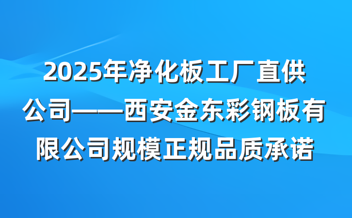 2025年净化板工厂直供公司——西安金东彩钢板有限公司规模正规品质承诺