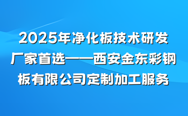 2025年净化板技术研发厂家首选——西安金东彩钢板有限公司定制加工服务