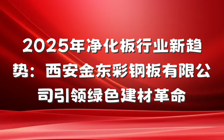 2025年净化板行业新趋势：西安金东彩钢板有限公司引领绿色建材革命