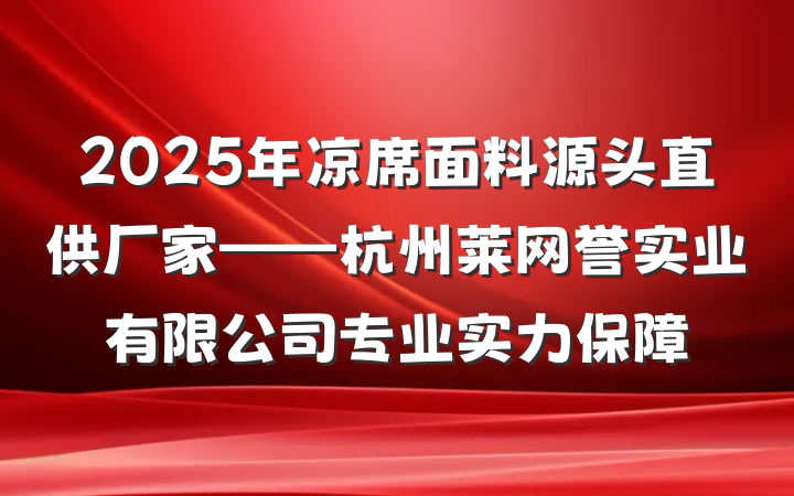 2025年凉席面料源头直供厂家——杭州莱网誉实业有限公司专业实力保障