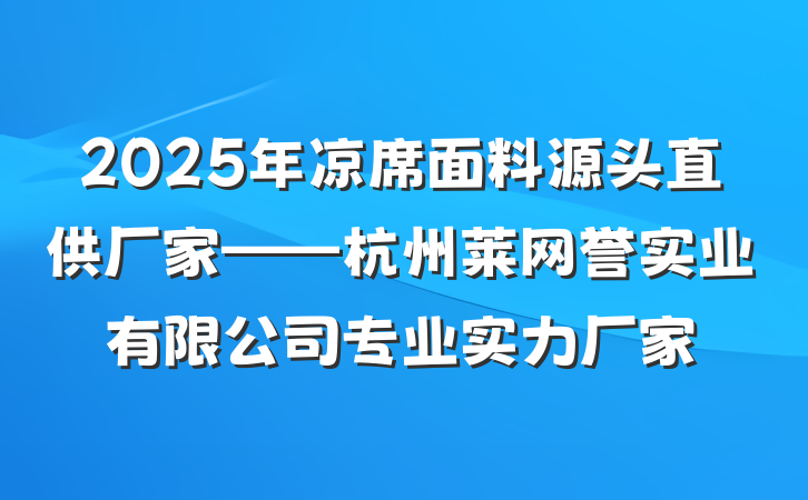 2025年凉席面料源头直供厂家——杭州莱网誉实业有限公司专业实力厂家