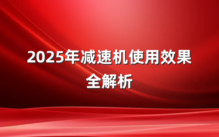 2025年减速机使用效果全解析