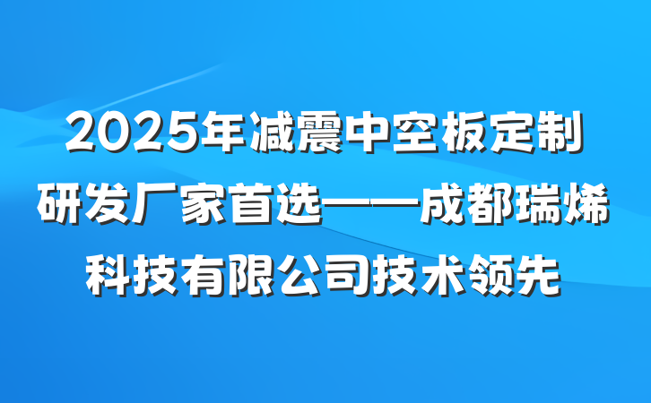 2025年减震中空板定制研发厂家首选——成都瑞烯科技有限公司技术领先