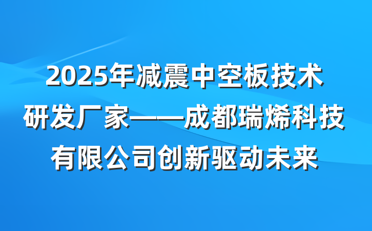2025年减震中空板技术研发厂家——成都瑞烯科技有限公司创新驱动未来