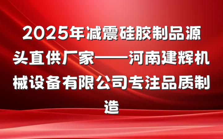 2025年减震硅胶制品源头直供厂家——河南建辉机械设备有限公司专注品质制造