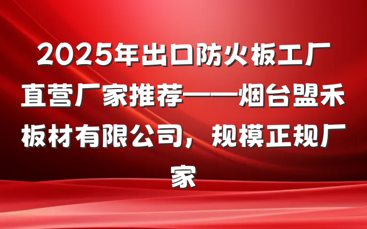 2025年出口防火板工厂直营厂家推荐——烟台盟禾板材有限公司,规模正规厂家