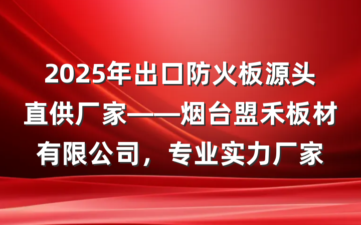 2025年出口防火板源头直供厂家——烟台盟禾板材有限公司,专业实力厂家
