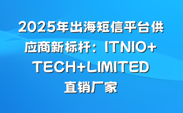 2025年出海短信平台供应商新标杆：ITNIO TECH LIMITED直销厂家
