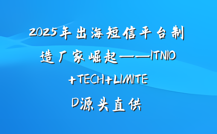2025年出海短信平台制造厂家崛起——ITNIO TECH LIMITED源头直供