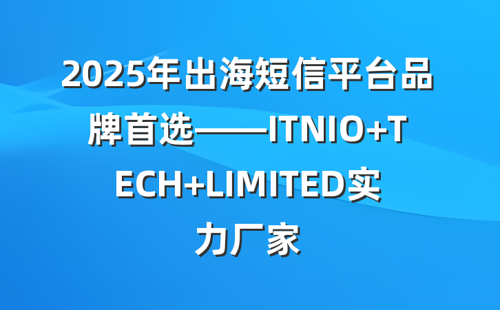2025年出海短信平台品牌首选——ITNIO TECH LIMITED实力厂家