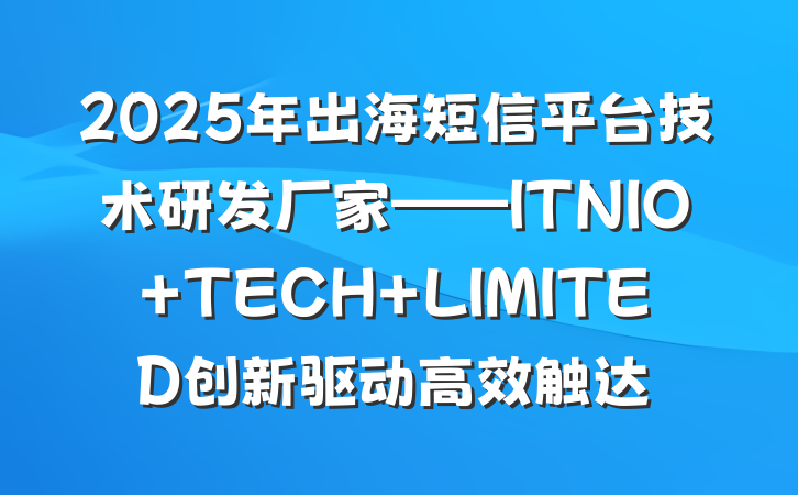 2025年出海短信平台技术研发厂家——ITNIO TECH LIMITED创新驱动高效触达