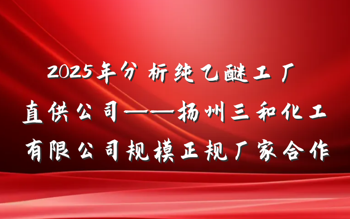 2025年分析纯乙醚工厂直供公司——扬州三和化工有限公司规模正规厂家合作