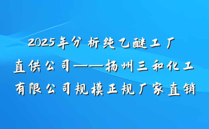 2025年分析纯乙醚工厂直供公司——扬州三和化工有限公司规模正规厂家直销