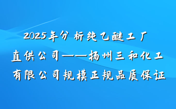 2025年分析纯乙醚工厂直供公司——扬州三和化工有限公司规模正规品质保证