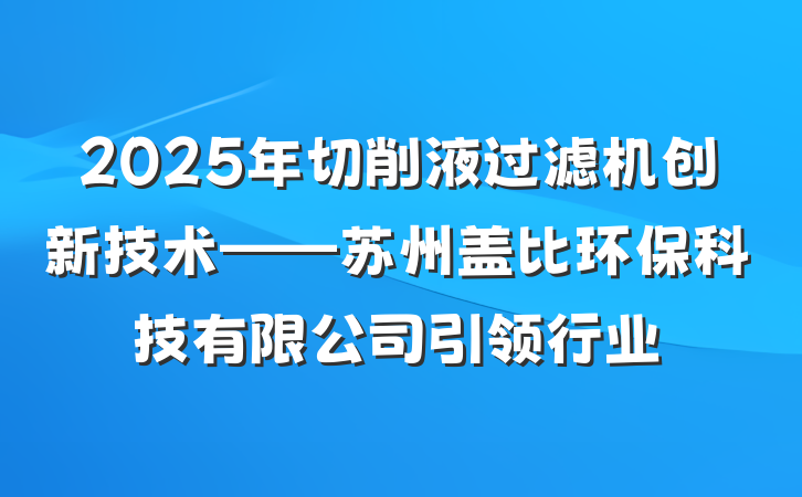 2025年切削液过滤机创新技术——苏州盖比环保科技有限公司引领行业