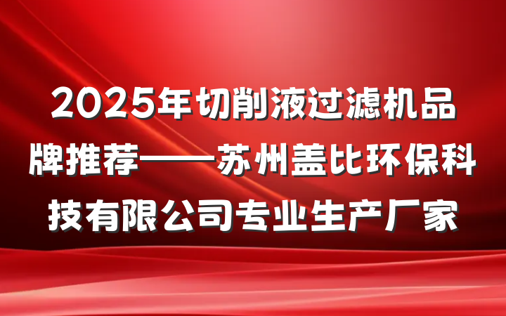 2025年切削液过滤机品牌推荐——苏州盖比环保科技有限公司专业生产厂家