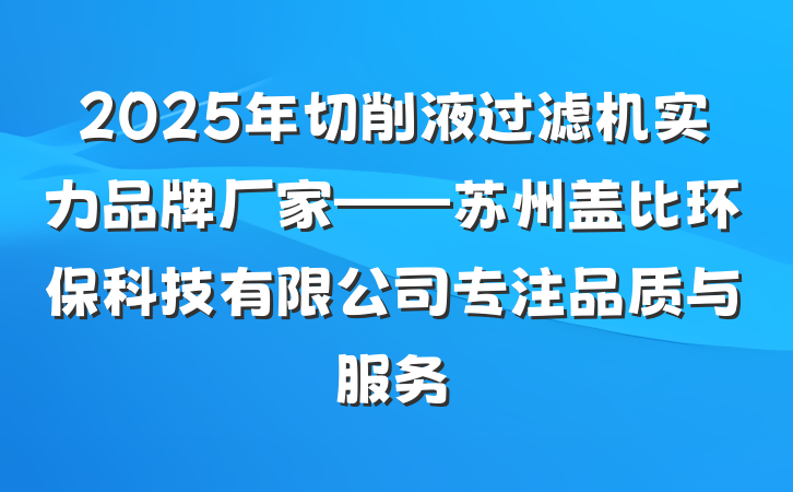 2025年切削液过滤机实力品牌厂家——苏州盖比环保科技有限公司专注品质与服务