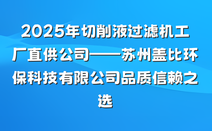 2025年切削液过滤机工厂直供公司——苏州盖比环保科技有限公司品质信赖之选
