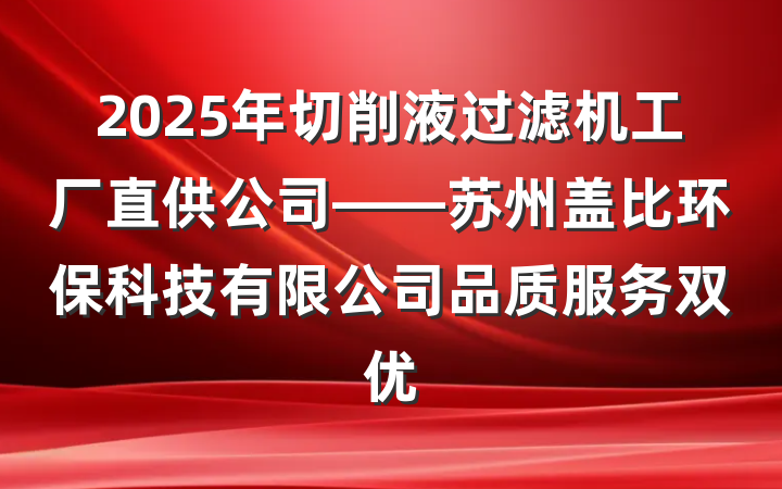 2025年切削液过滤机工厂直供公司——苏州盖比环保科技有限公司品质服务双优