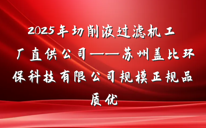 2025年切削液过滤机工厂直供公司——苏州盖比环保科技有限公司规模正规品质优
