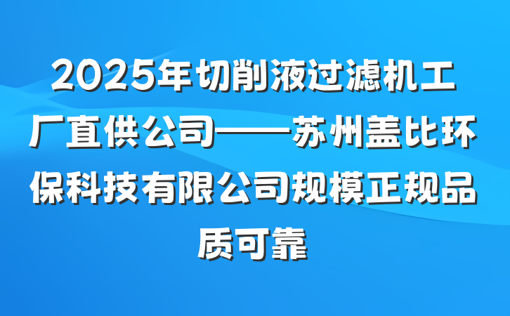 2025年切削液过滤机工厂直供公司——苏州盖比环保科技有限公司规模正规品质可靠