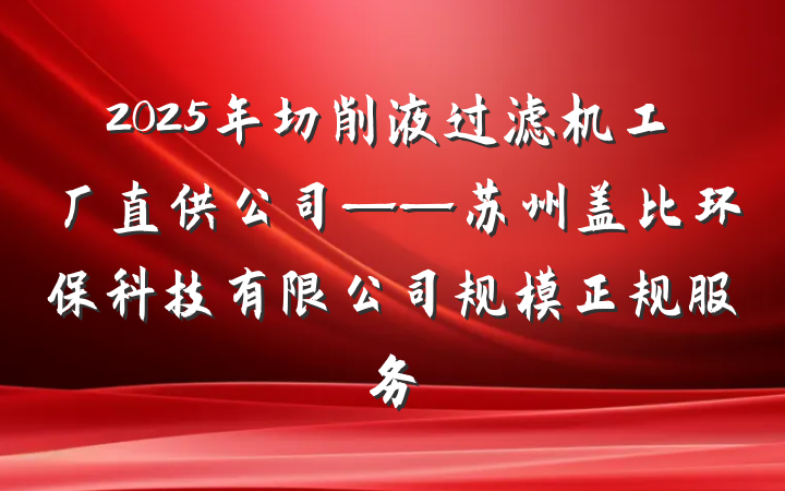 2025年切削液过滤机工厂直供公司——苏州盖比环保科技有限公司规模正规服务