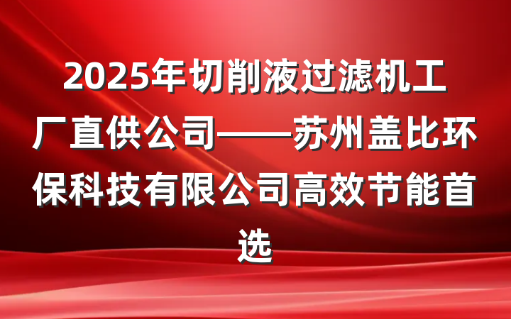 2025年切削液过滤机工厂直供公司——苏州盖比环保科技有限公司高效节能首选