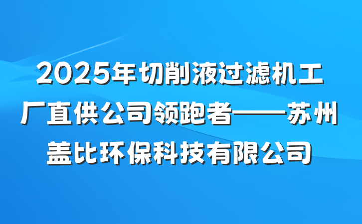 2025年切削液过滤机工厂直供公司领跑者——苏州盖比环保科技有限公司