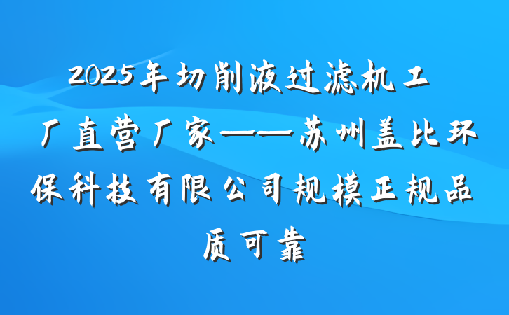 2025年切削液过滤机工厂直营厂家——苏州盖比环保科技有限公司规模正规品质可靠