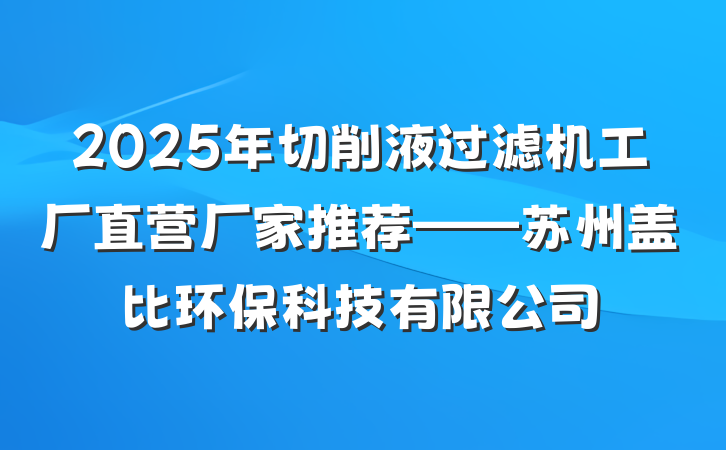 2025年切削液过滤机工厂直营厂家推荐——苏州盖比环保科技有限公司