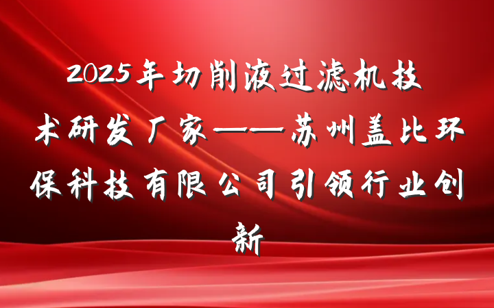 2025年切削液过滤机技术研发厂家——苏州盖比环保科技有限公司引领行业创新