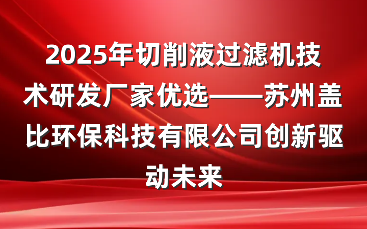 2025年切削液过滤机技术研发厂家优选——苏州盖比环保科技有限公司创新驱动未来