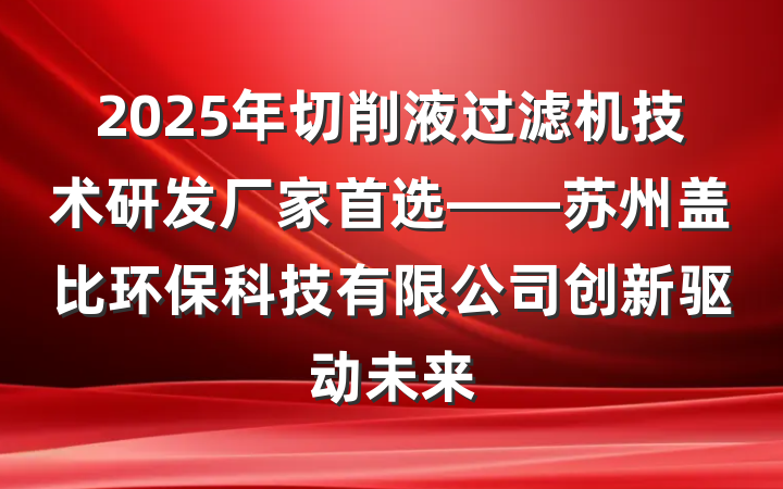 2025年切削液过滤机技术研发厂家首选——苏州盖比环保科技有限公司创新驱动未来