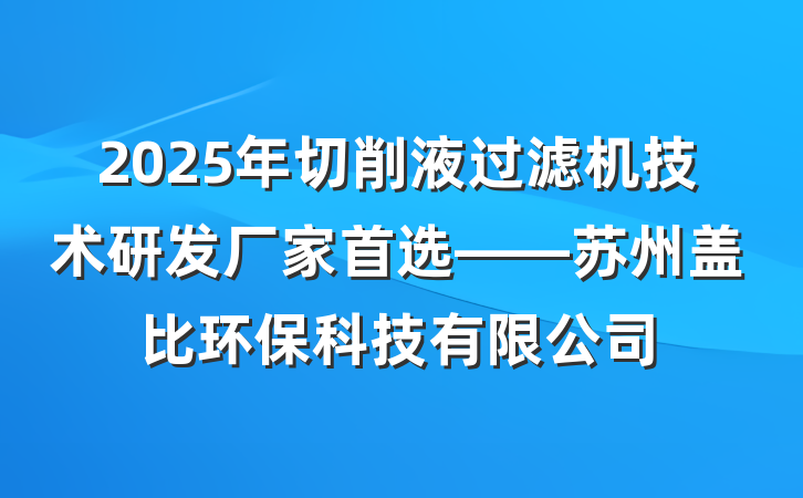 2025年切削液过滤机技术研发厂家首选——苏州盖比环保科技有限公司