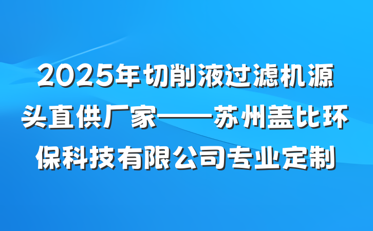 2025年切削液过滤机源头直供厂家——苏州盖比环保科技有限公司专业定制
