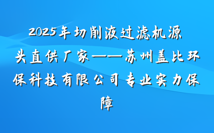 2025年切削液过滤机源头直供厂家——苏州盖比环保科技有限公司专业实力保障